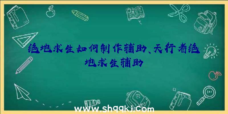 绝地求生如何制作辅助、天行者绝地求生辅助