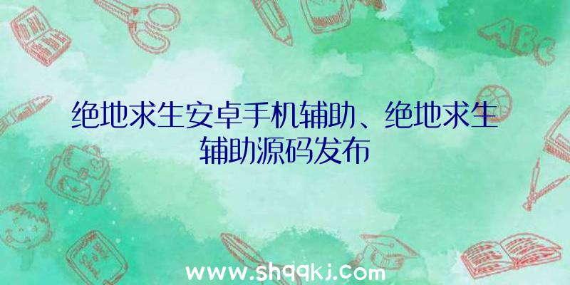 绝地求生安卓手机辅助、绝地求生辅助源码发布