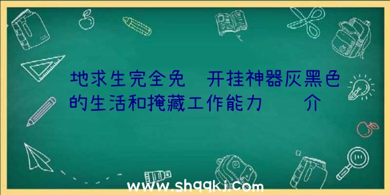 绝地求生完全免费开挂神器灰黑色的生活和掩藏工作能力详细介绍