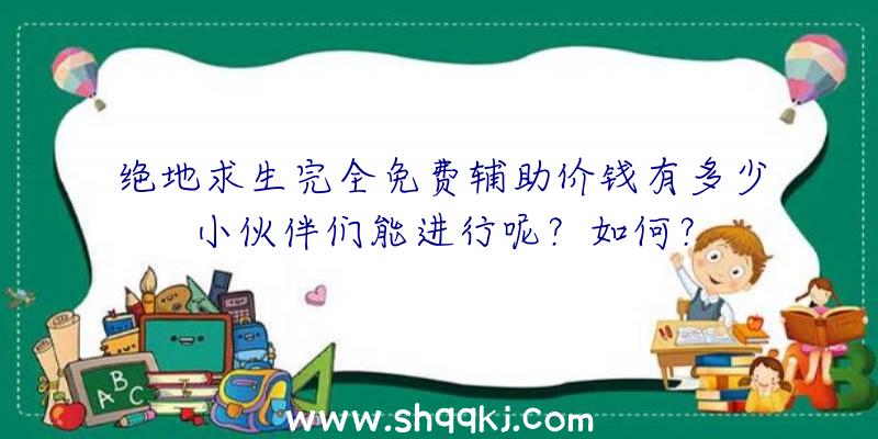 绝地求生完全免费辅助价钱有多少小伙伴们能进行呢？如何？