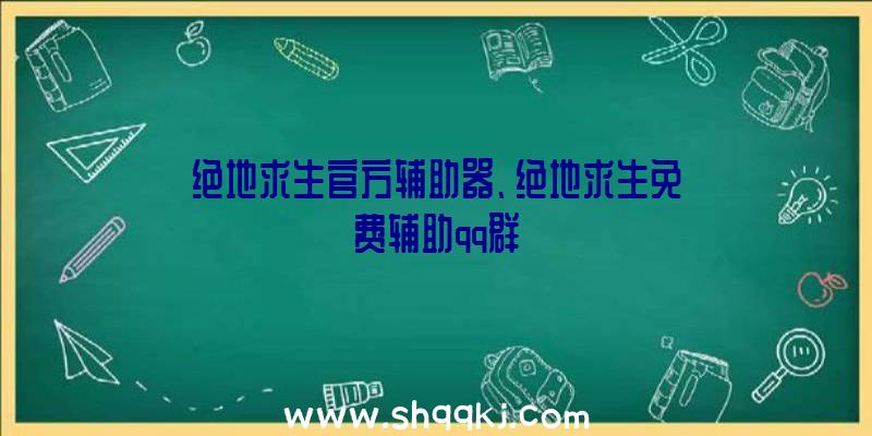 绝地求生官方辅助器、绝地求生免费辅助qq群