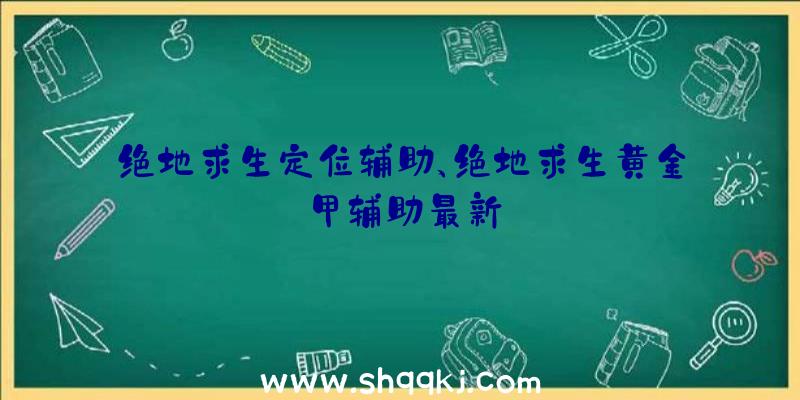 绝地求生定位辅助、绝地求生黄金甲辅助最新