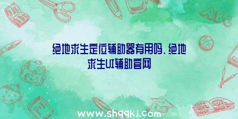 绝地求生定位辅助器有用吗、绝地求生UI辅助官网