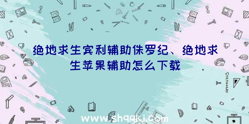 绝地求生宾利辅助侏罗纪、绝地求生苹果辅助怎么下载