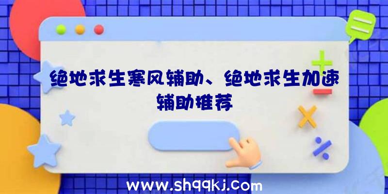 绝地求生寒风辅助、绝地求生加速辅助推荐