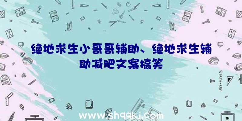 绝地求生小哥哥辅助、绝地求生辅助减肥文案搞笑