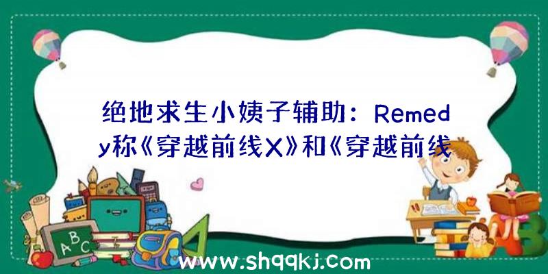 绝地求生小姨子辅助：Remedy称《穿越前线X》和《穿越前线HD》故事制造进入序幕单人战斗接近完成