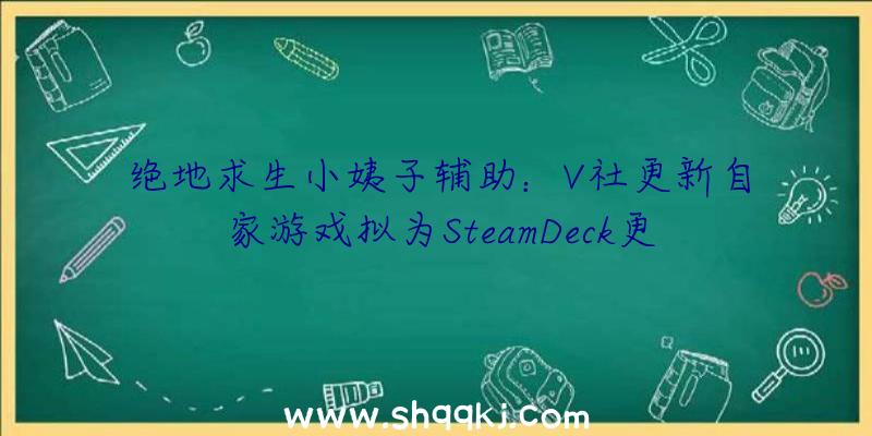 绝地求生小姨子辅助：V社更新自家游戏拟为SteamDeck更好体验做预备旨在让玩家取得更好体验