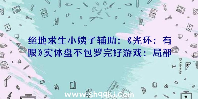 绝地求生小姨子辅助：《光环：有限》实体盘不包罗完好游戏：局部数据内容仍需联网