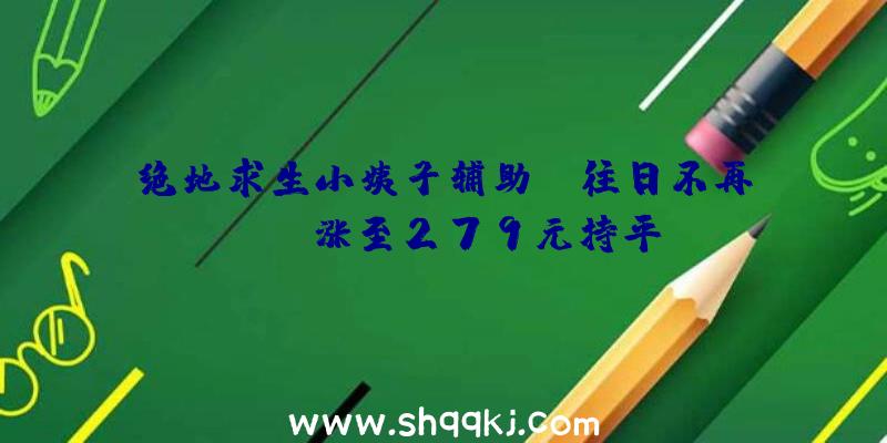 绝地求生小姨子辅助：《往日不再》Epic涨至279元持平Steam今朝价钱官方仍未调剂