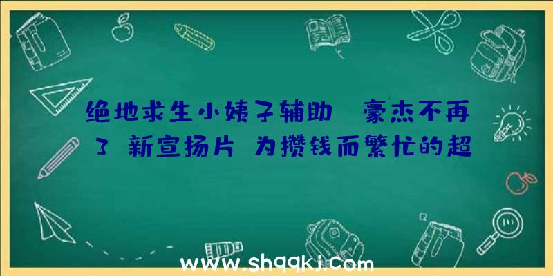 绝地求生小姨子辅助：《豪杰不再3》新宣扬片：为攒钱而繁忙的超等豪杰，8月27日上岸Switch平台