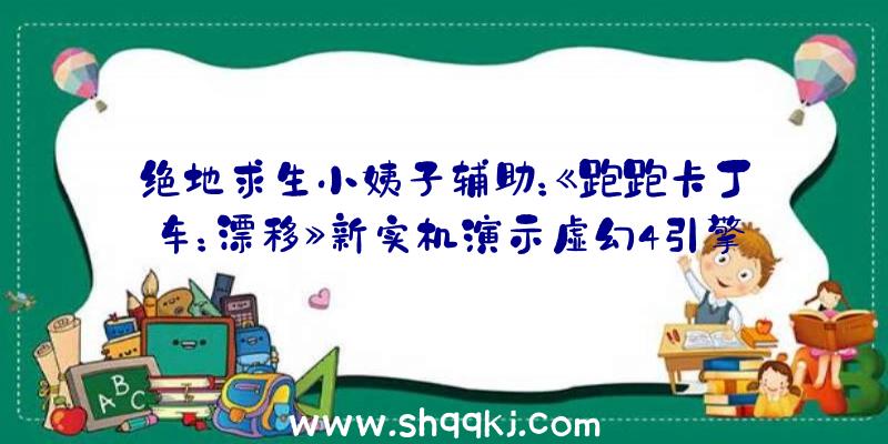 绝地求生小姨子辅助：《跑跑卡丁车：漂移》新实机演示虚幻4引擎打造完满表现街机安慰感触感染