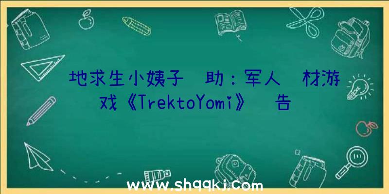 绝地求生小姨子辅助：军人题材游戏《TrektoYomi》预告片年夜局部内容采取横版卷轴作风