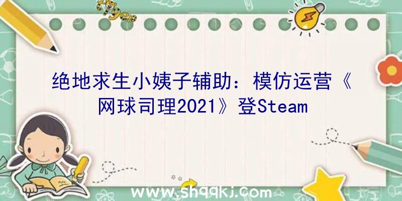 绝地求生小姨子辅助：模仿运营《网球司理2021》登Steam争先体验!6月2日前可享扣头价153元