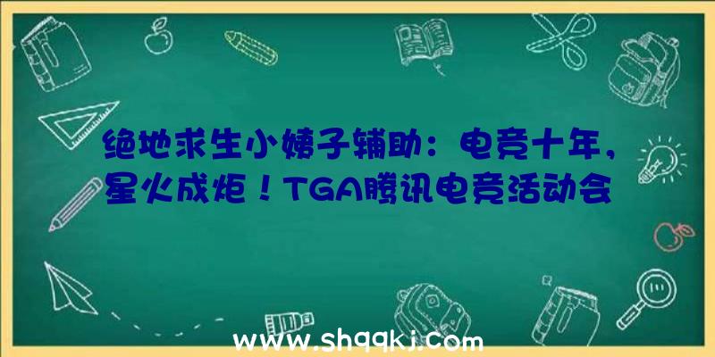 绝地求生小姨子辅助：电竞十年，星火成炬！TGA腾讯电竞活动会总决赛将于北京睁开21个竞赛日的比赛