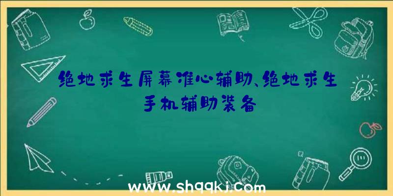 绝地求生屏幕准心辅助、绝地求生手机辅助装备