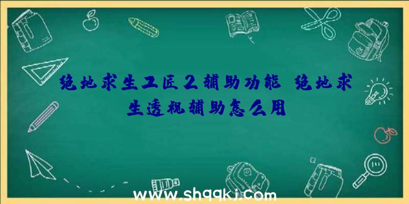 绝地求生工匠2辅助功能、绝地求生透视辅助怎么用