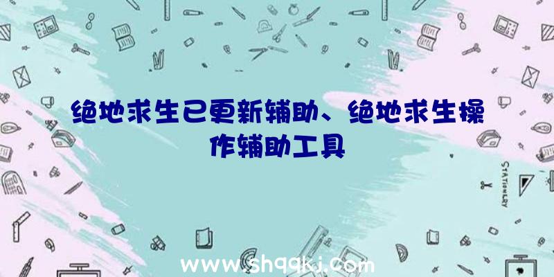 绝地求生已更新辅助、绝地求生操作辅助工具