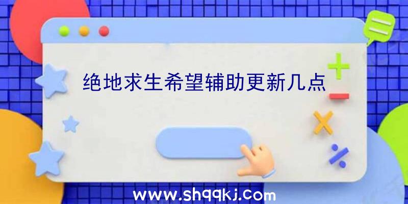 绝地求生希望辅助更新几点