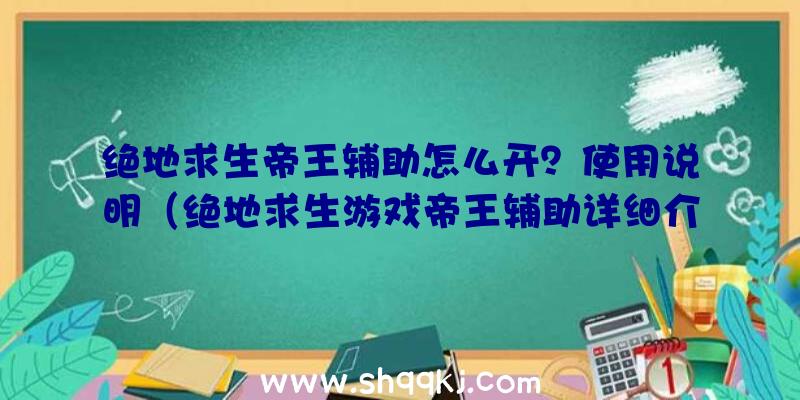 绝地求生帝王辅助怎么开？使用说明（绝地求生游戏帝王辅助详细介绍及打开流程）