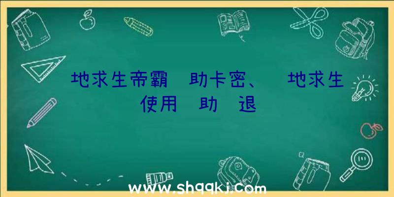 绝地求生帝霸辅助卡密、绝地求生使用辅助闪退