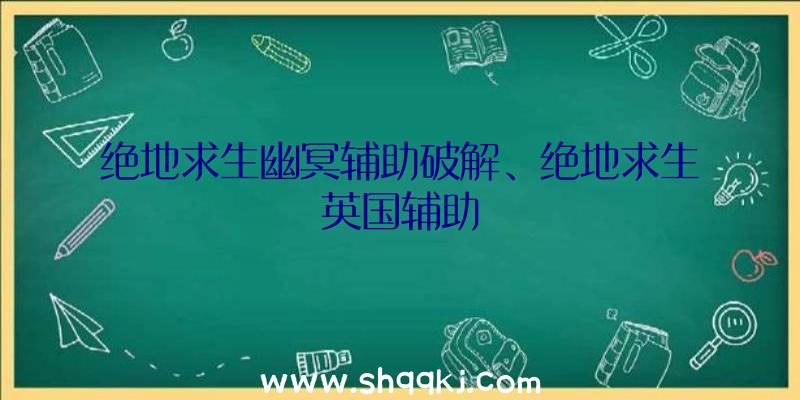 绝地求生幽冥辅助破解、绝地求生英国辅助