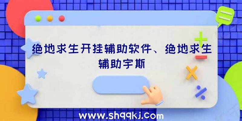 绝地求生开挂辅助软件、绝地求生辅助宇斯