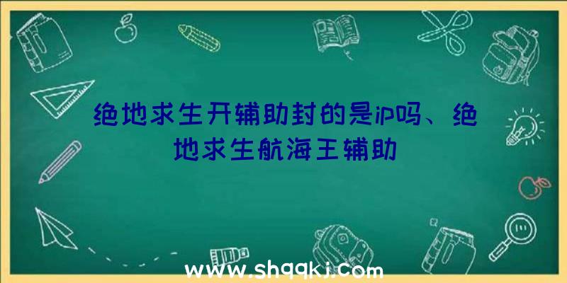 绝地求生开辅助封的是ip吗、绝地求生航海王辅助