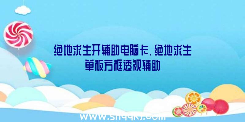 绝地求生开辅助电脑卡、绝地求生单板方框透视辅助