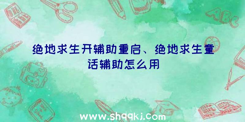 绝地求生开辅助重启、绝地求生童话辅助怎么用