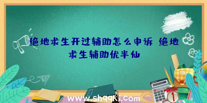 绝地求生开过辅助怎么申诉、绝地求生辅助优半仙