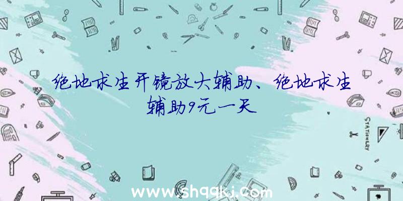 绝地求生开镜放大辅助、绝地求生辅助9元一天