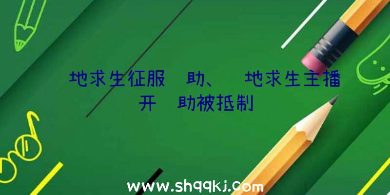 绝地求生征服辅助、绝地求生主播开辅助被抵制