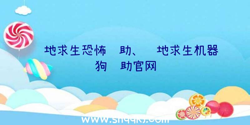 绝地求生恐怖辅助、绝地求生机器狗辅助官网