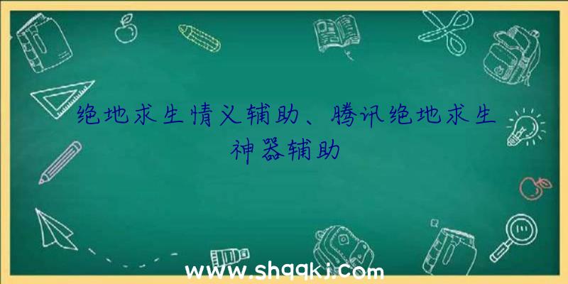 绝地求生情义辅助、腾讯绝地求生神器辅助