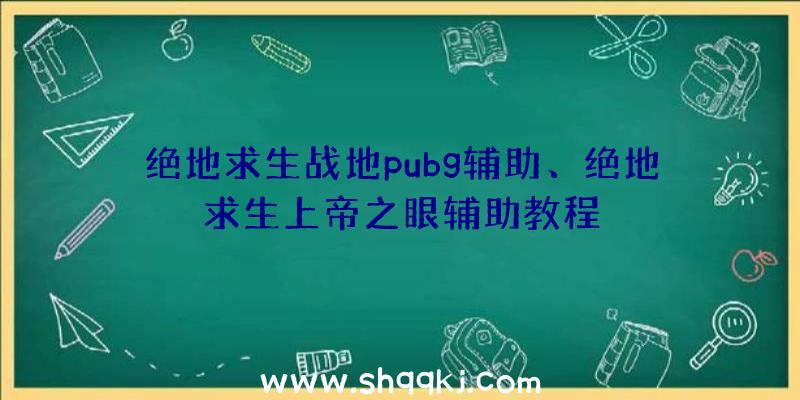 绝地求生战地pubg辅助、绝地求生上帝之眼辅助教程