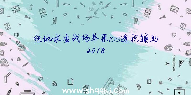 绝地求生战场苹果ios透视辅助2018