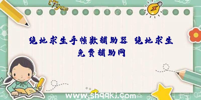 绝地求生手帧数辅助器、绝地求生免费辅助网