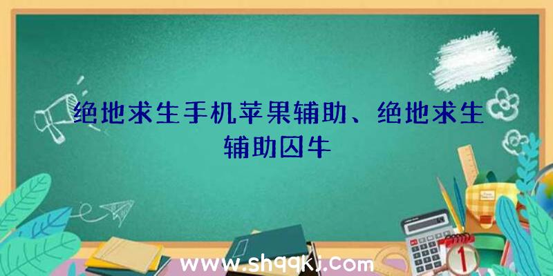 绝地求生手机苹果辅助、绝地求生辅助囚牛