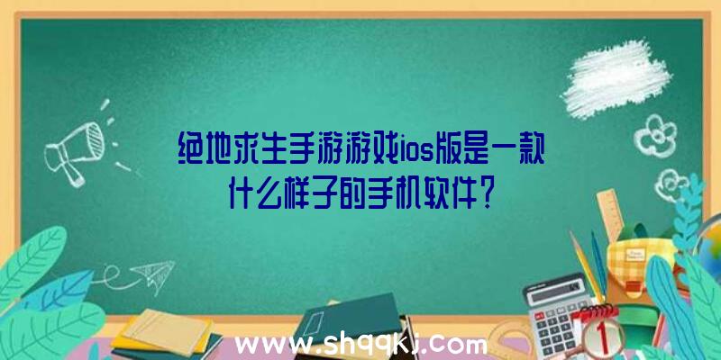 绝地求生手游游戏ios版是一款什么样子的手机软件？