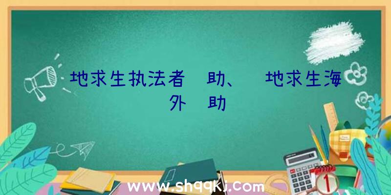 绝地求生执法者辅助、绝地求生海外辅助