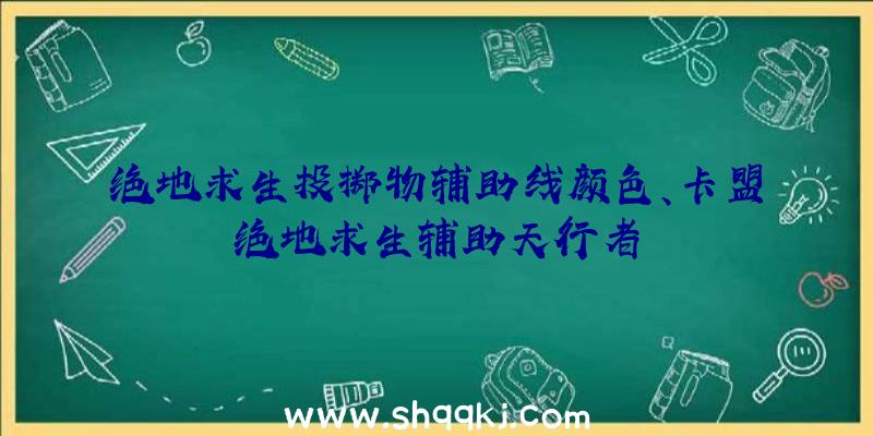 绝地求生投掷物辅助线颜色、卡盟绝地求生辅助天行者