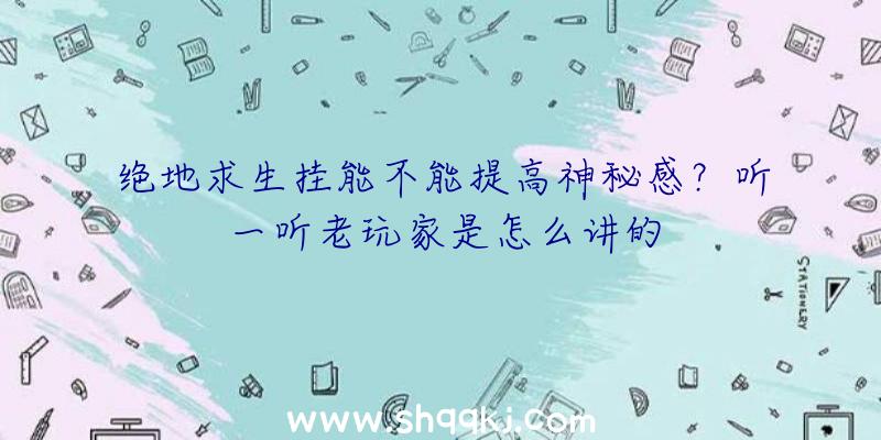 绝地求生挂能不能提高神秘感？听一听老玩家是怎么讲的