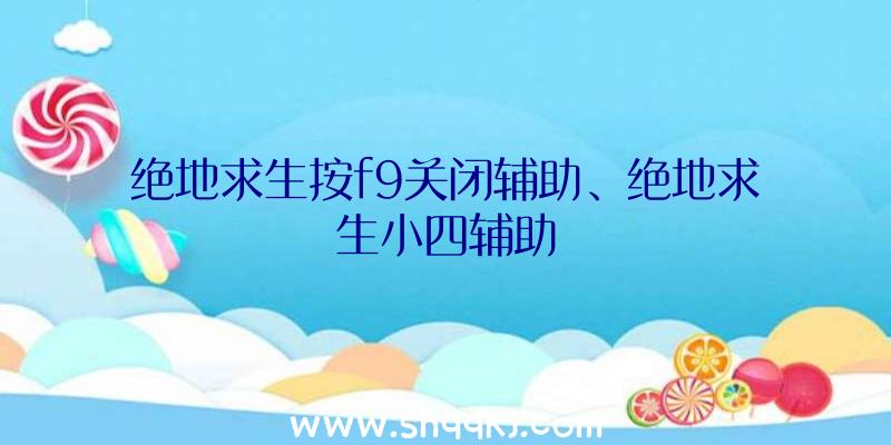 绝地求生按f9关闭辅助、绝地求生小四辅助