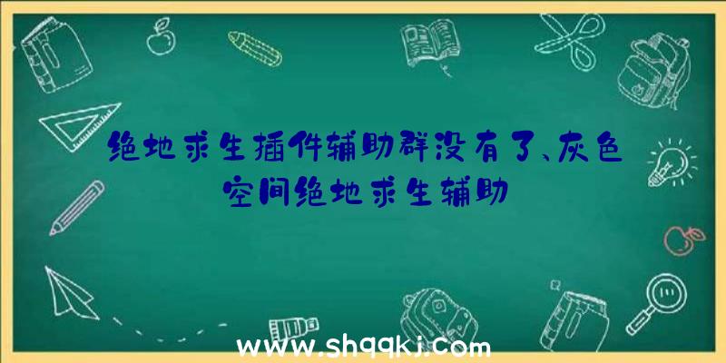 绝地求生插件辅助群没有了、灰色空间绝地求生辅助