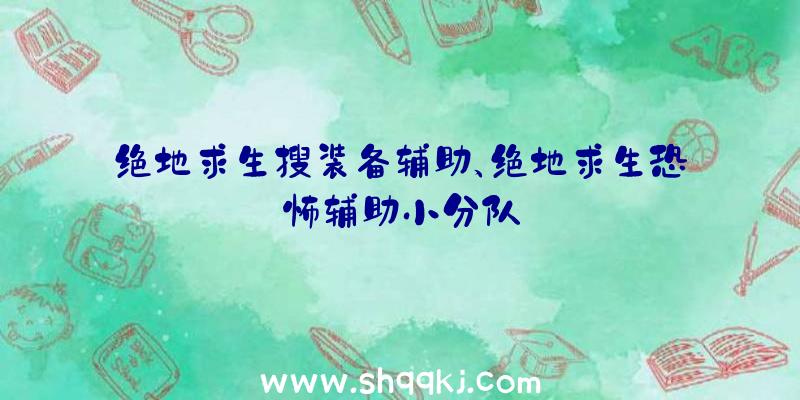 绝地求生搜装备辅助、绝地求生恐怖辅助小分队