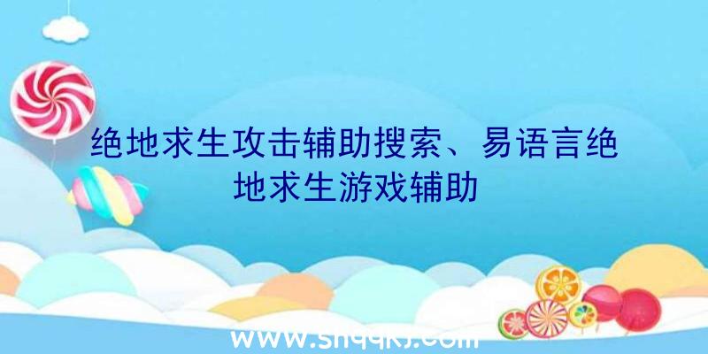 绝地求生攻击辅助搜索、易语言绝地求生游戏辅助