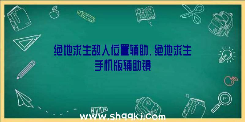 绝地求生敌人位置辅助、绝地求生手机版辅助镜