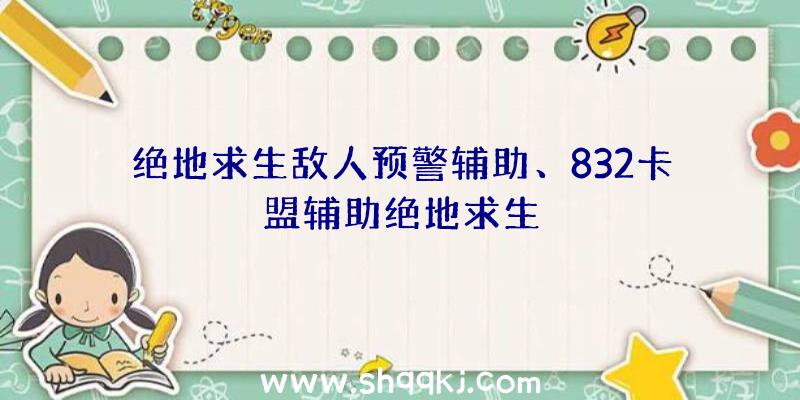 绝地求生敌人预警辅助、832卡盟辅助绝地求生