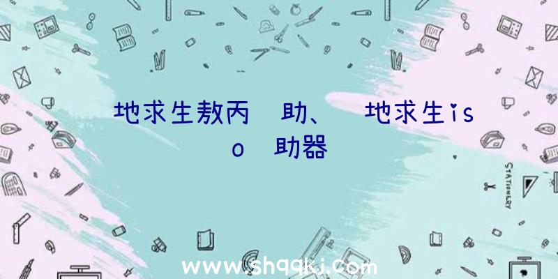 绝地求生敖丙辅助、绝地求生iso辅助器